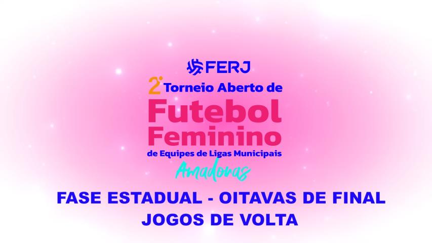Tor. Aberto de Futebol Feminino - Ligas Municipais - Fase Estadual - Oitavas de Final-jogos de Volta