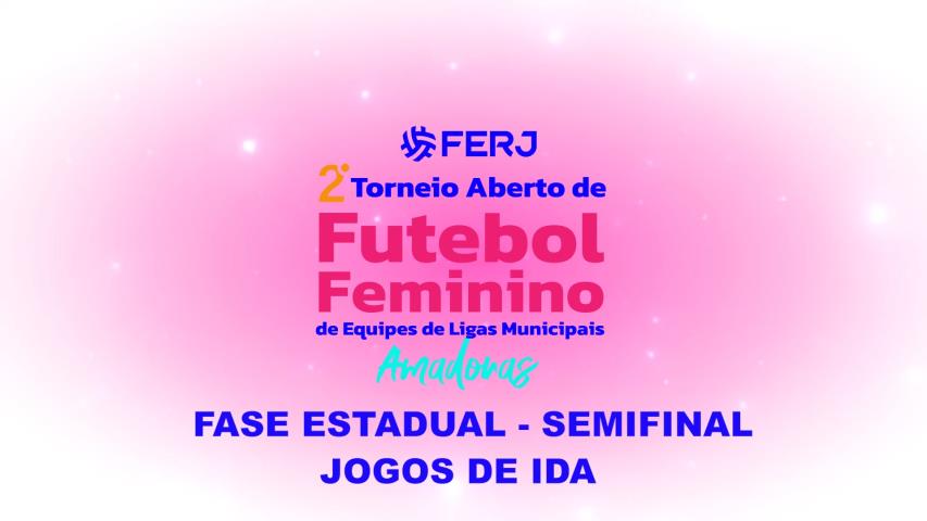 Torneio Aberto de Futebol Feminino Ligas Municipais - Fase Estadual - Semifinal - Jogos de Ida